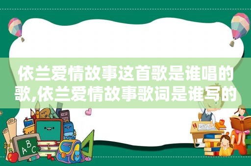 依兰爱情故事这首歌是谁唱的歌,依兰爱情故事歌词是谁写的