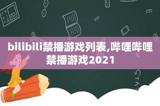 bilibili禁播游戏列表,哔哩哔哩禁播游戏2021