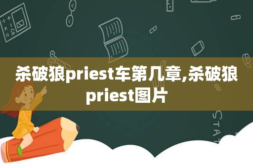 杀破狼priest车第几章,杀破狼priest图片