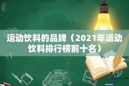 运动饮料的品牌（2021年运动饮料排行榜前十名）