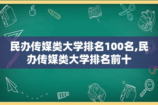 民办传媒类大学排名100名,民办传媒类大学排名前十