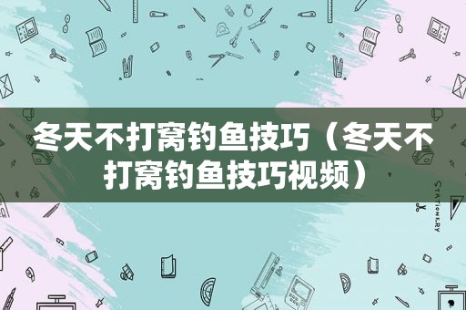 冬天不打窝钓鱼技巧（冬天不打窝钓鱼技巧视频）