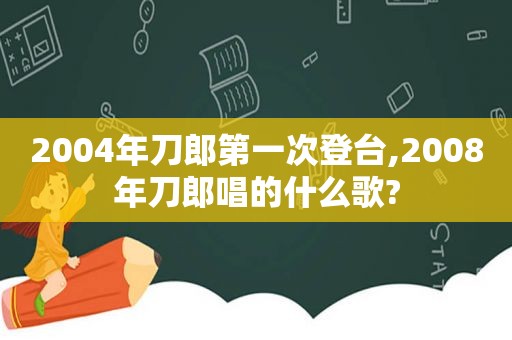 2004年刀郎第一次登台,2008年刀郎唱的什么歌?