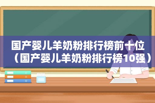 国产婴儿羊奶粉排行榜前十位（国产婴儿羊奶粉排行榜10强）