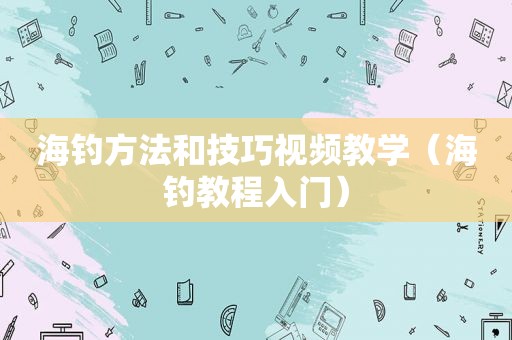 海钓方法和技巧视频教学（海钓教程入门）