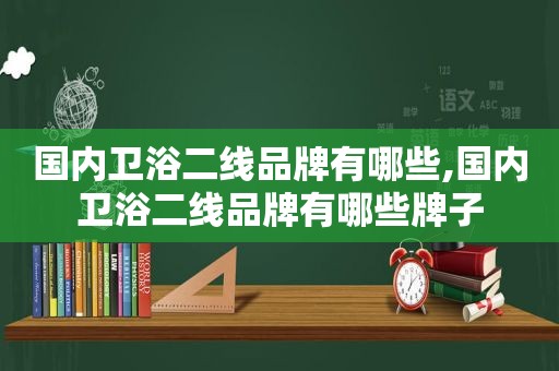 国内卫浴二线品牌有哪些,国内卫浴二线品牌有哪些牌子