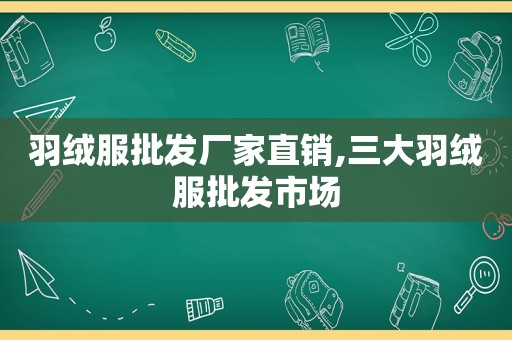 羽绒服批发厂家直销,三大羽绒服批发市场