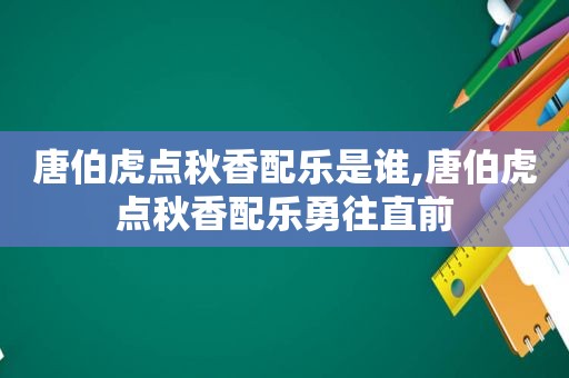 唐伯虎点秋香配乐是谁,唐伯虎点秋香配乐勇往直前