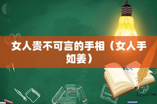 女人贵不可言的手相（女人手如姜）