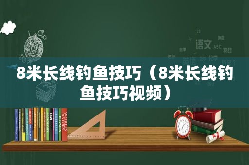 8米长线钓鱼技巧（8米长线钓鱼技巧视频）