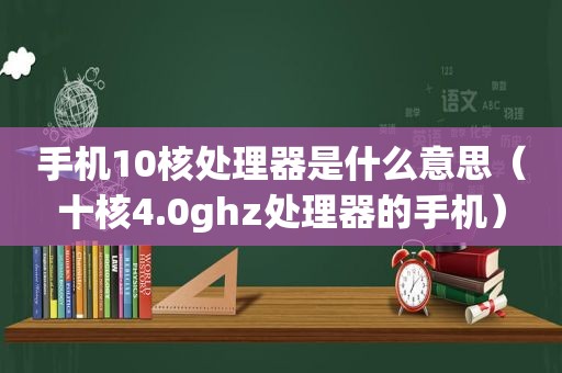 手机10核处理器是什么意思（十核4.0ghz处理器的手机）