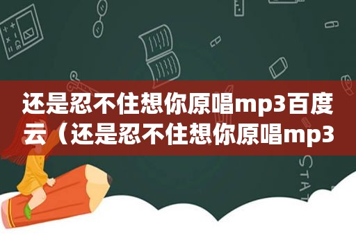 还是忍不住想你原唱mp3百度云（还是忍不住想你原唱mp3）