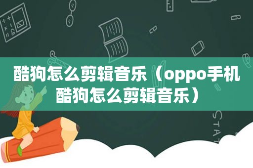 酷狗怎么剪辑音乐（oppo手机酷狗怎么剪辑音乐）