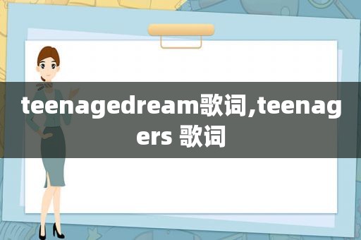 teenagedream歌词,teenagers 歌词