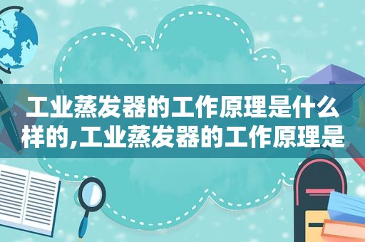 工业蒸发器的工作原理是什么样的,工业蒸发器的工作原理是什么呢