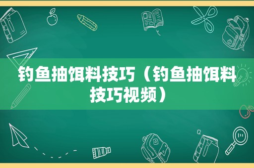 钓鱼抽饵料技巧（钓鱼抽饵料技巧视频）