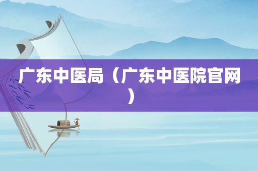 广东中医局（广东中医院官网）