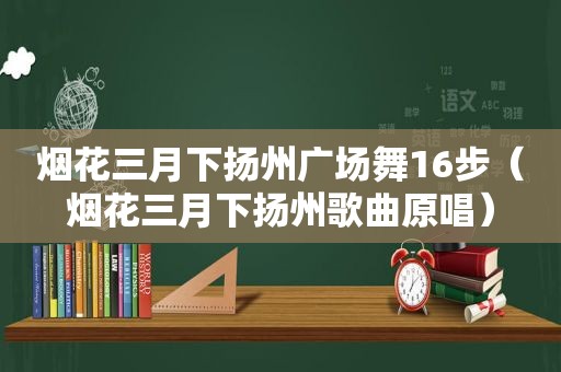 烟花三月下扬州广场舞16步（烟花三月下扬州歌曲原唱）