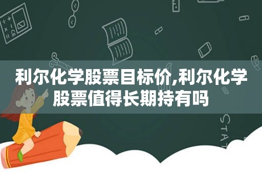 利尔化学股票目标价,利尔化学股票值得长期持有吗