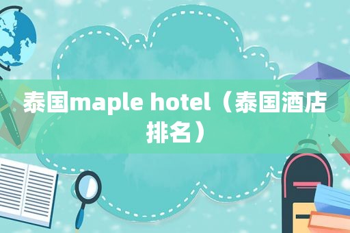 泰国maple hotel（泰国酒店排名）