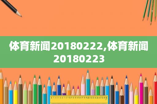 体育新闻20180222,体育新闻20180223