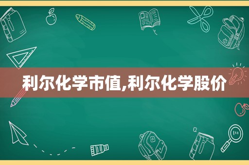 利尔化学市值,利尔化学股价