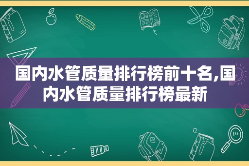 国内水管质量排行榜前十名,国内水管质量排行榜最新