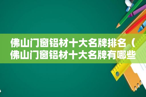 佛山门窗铝材十大名牌排名（佛山门窗铝材十大名牌有哪些）