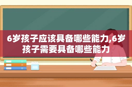 6岁孩子应该具备哪些能力,6岁孩子需要具备哪些能力