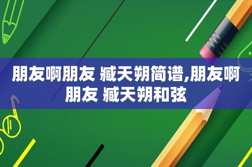 朋友啊朋友 臧天朔简谱,朋友啊朋友 臧天朔 *** 