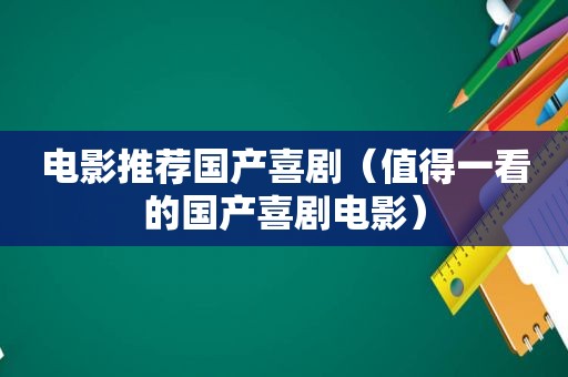 电影推荐国产喜剧（值得一看的国产喜剧电影）