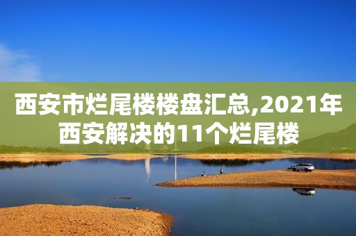 西安市烂尾楼楼盘汇总,2021年西安解决的11个烂尾楼