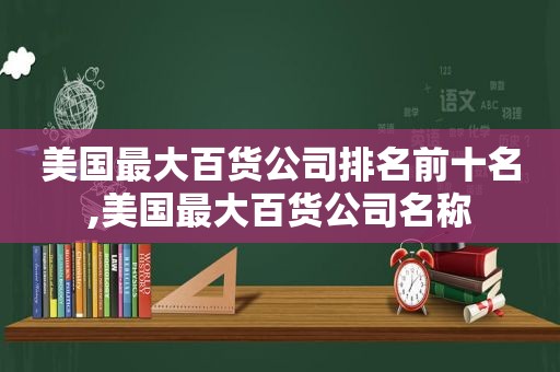 美国最大百货公司排名前十名,美国最大百货公司名称