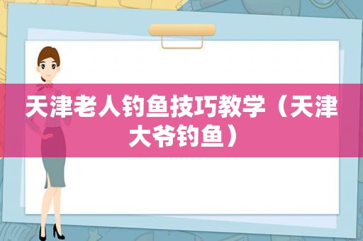 天津老人钓鱼技巧教学（天津大爷钓鱼）