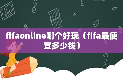 fifaonline哪个好玩（fifa最便宜多少钱）