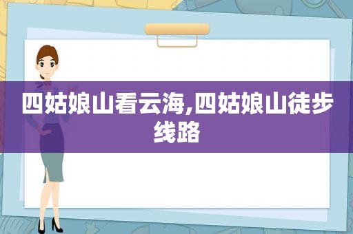 四姑娘山看云海,四姑娘山徒步线路