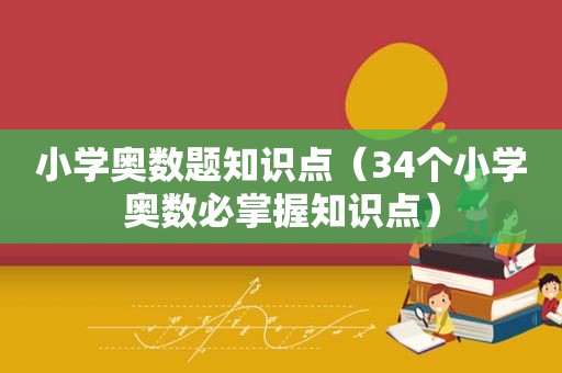 小学奥数题知识点（34个小学奥数必掌握知识点）