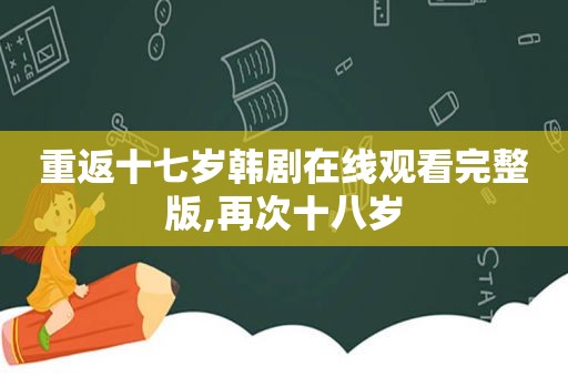 重返十七岁韩剧在线观看完整版,再次十八岁