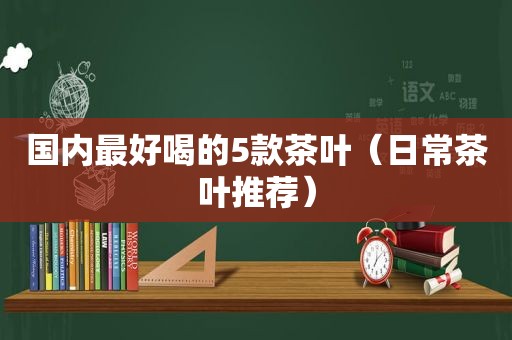 国内最好喝的5款茶叶（日常茶叶推荐）