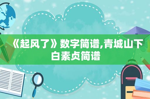 《起风了》数字简谱,青城山下白素贞简谱