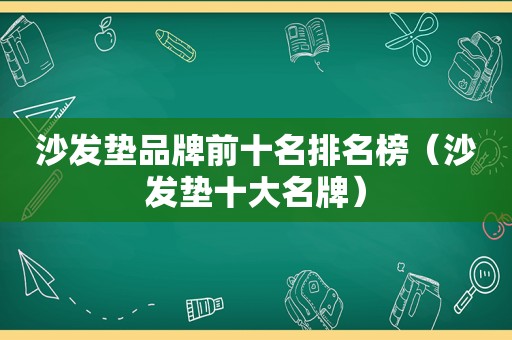 沙发垫品牌前十名排名榜（沙发垫十大名牌）