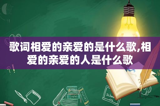 歌词相爱的亲爱的是什么歌,相爱的亲爱的人是什么歌