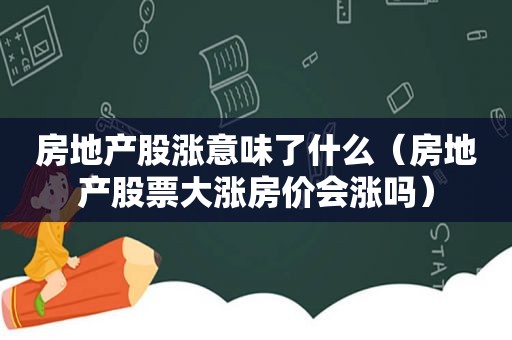 房地产股涨意味了什么（房地产股票大涨房价会涨吗）