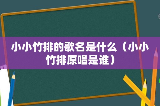 小小竹排的歌名是什么（小小竹排原唱是谁）