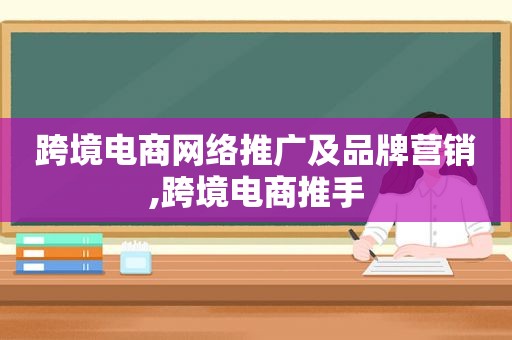 跨境电商网络推广及品牌营销,跨境电商推手