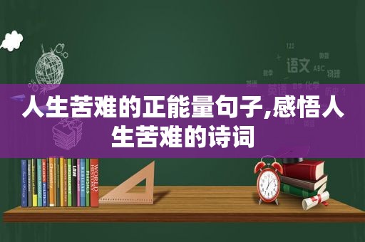 人生苦难的正能量句子,感悟人生苦难的诗词