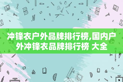 冲锋衣户外品牌排行榜,国内户外冲锋衣品牌排行榜 大全