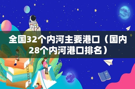 全国32个内河主要港口（国内28个内河港口排名）