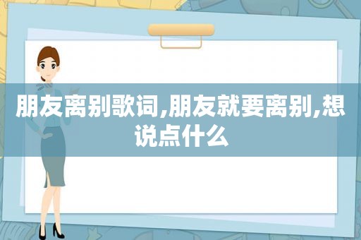 朋友离别歌词,朋友就要离别,想说点什么