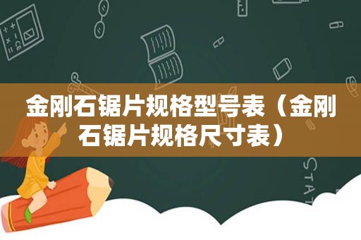 金刚石锯片规格型号表（金刚石锯片规格尺寸表）